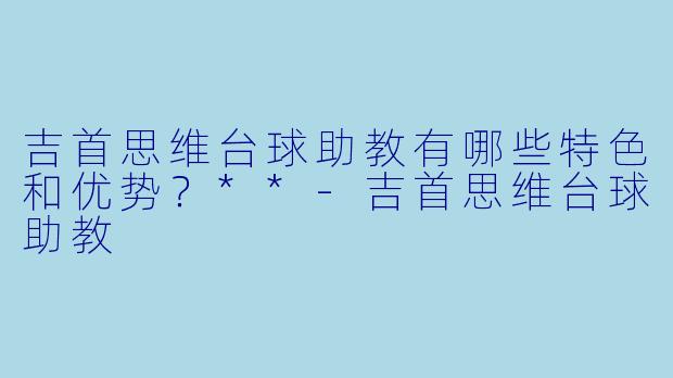 吉首思维台球助教有哪些特色和优势？**-吉首思维台球助教