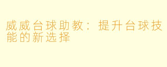 威威台球助教：提升台球技能的新选择
