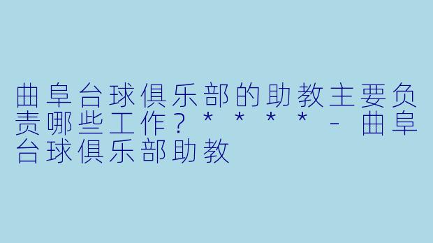 曲阜台球俱乐部的助教主要负责哪些工作?****