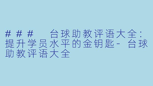 ### 台球助教评语大全：提升学员水平的金钥匙-台球助教评语大全