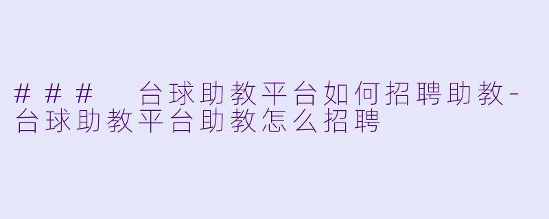 ### 台球助教平台如何招聘助教-台球助教平台助教怎么招聘