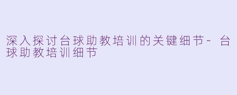 深入探讨台球助教培训的关键细节-台球助教培训细节