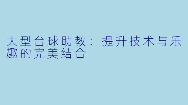 大型台球助教：提升技术与乐趣的完美结合