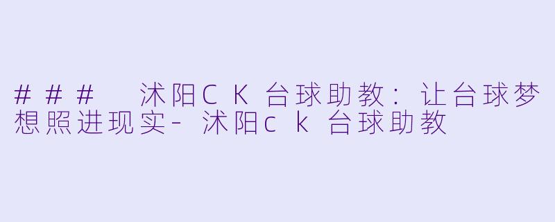 ### 沭阳CK台球助教：让台球梦想照进现实-沭阳ck台球助教
