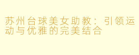 苏州台球美女助教:引领运动与优雅的完美结合
