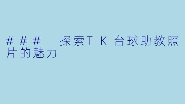 ### 探索TK台球助教照片的魅力