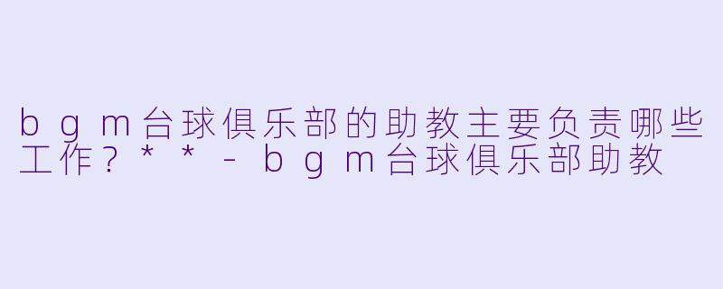 bgm台球俱乐部的助教主要负责哪些工作?**