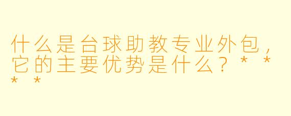 什么是台球助教专业外包,它的主要优势是什么?****