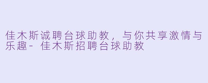 佳木斯诚聘台球助教，与你共享激情与乐趣