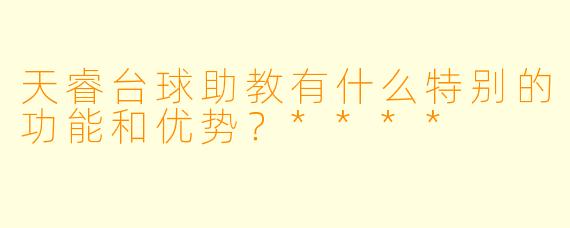 天睿台球助教有什么特别的功能和优势?****