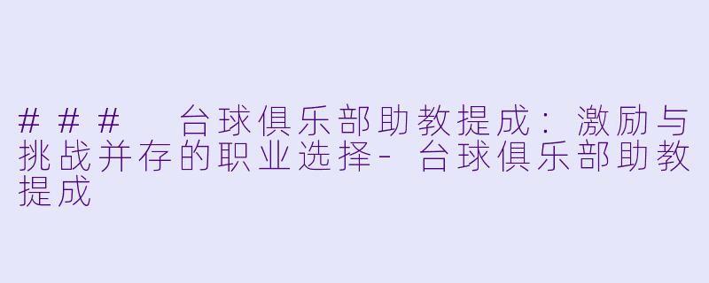 ### 台球俱乐部助教提成：激励与挑战并存的职业选择-台球俱乐部助教提成