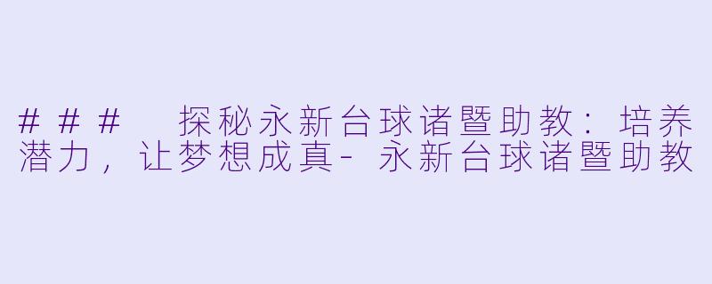 ### 探秘永新台球诸暨助教：培养潜力，让梦想成真-永新台球诸暨助教