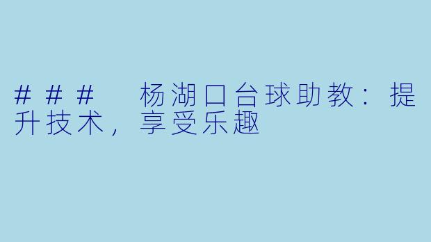 ### 杨湖口台球助教:提升技术,享受乐趣