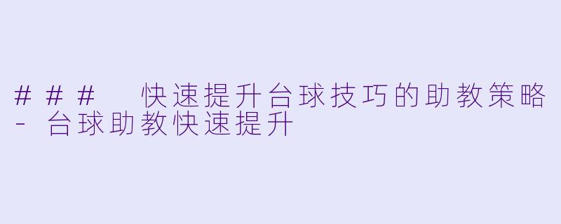 ### 快速提升台球技巧的助教策略-台球助教快速提升