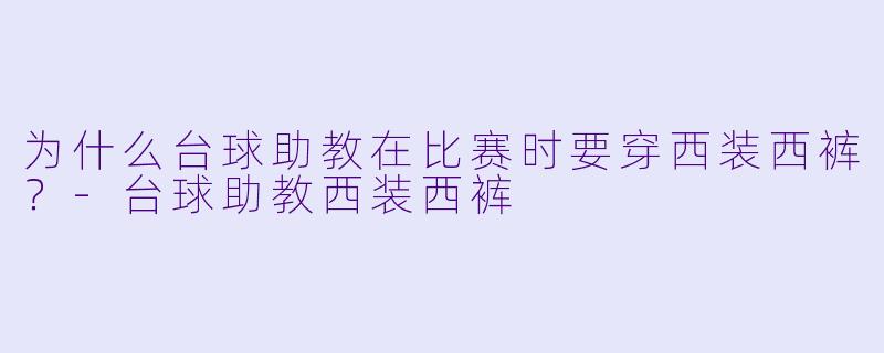 为什么台球助教在比赛时要穿西装西裤？-台球助教西装西裤