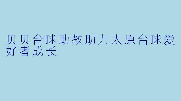 贝贝台球助教助力太原台球爱好者成长