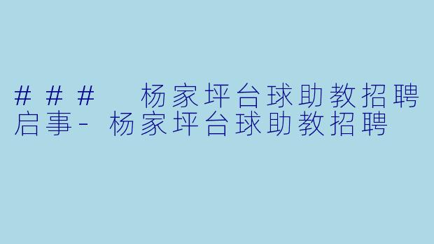 ### 杨家坪台球助教招聘启事-杨家坪台球助教招聘