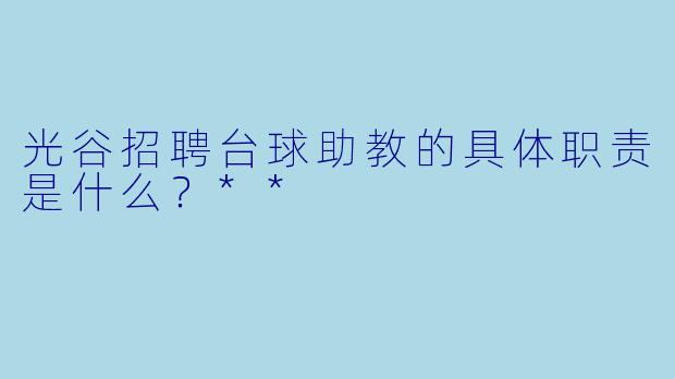 光谷招聘台球助教的具体职责是什么?**