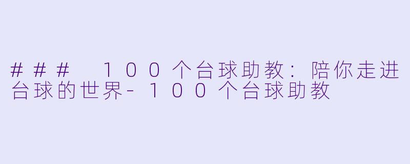 ### 100个台球助教：陪你走进台球的世界-100个台球助教