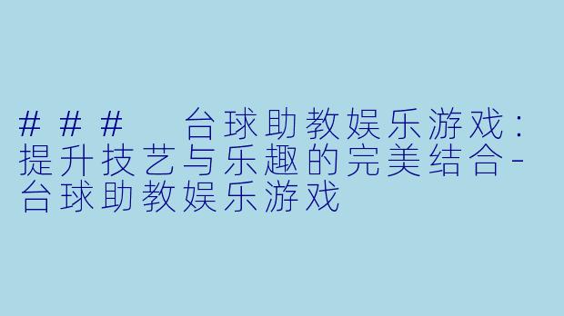### 台球助教娱乐游戏:提升技艺与乐趣的完美结合