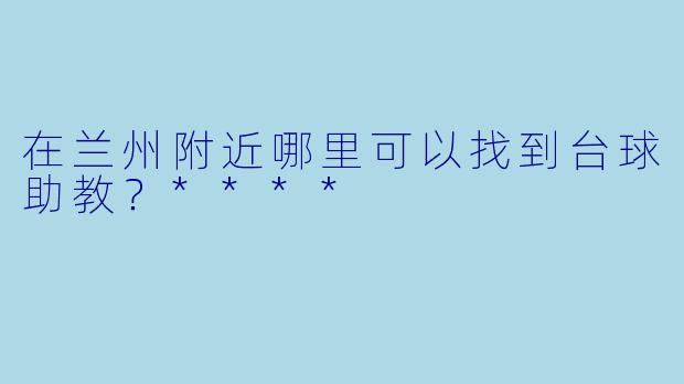 在兰州附近哪里可以找到台球助教？****