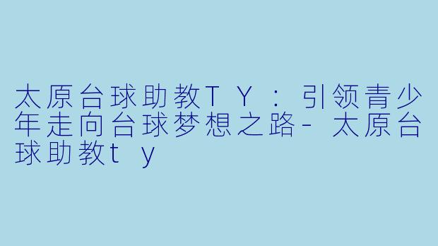 太原台球助教TY：引领青少年走向台球梦想之路-太原台球助教ty