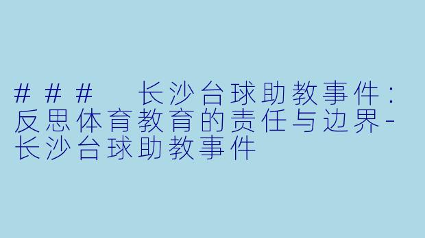 ### 长沙台球助教事件：反思体育教育的责任与边界-长沙台球助教事件