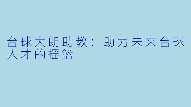 台球大朗助教：助力未来台球人才的摇篮