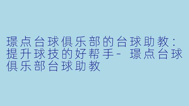 璟点台球俱乐部的台球助教:提升球技的好帮手