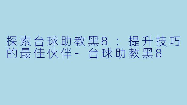 探索台球助教黑8:提升技巧的最佳伙伴