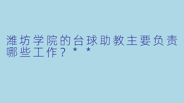 潍坊学院的台球助教主要负责哪些工作？**