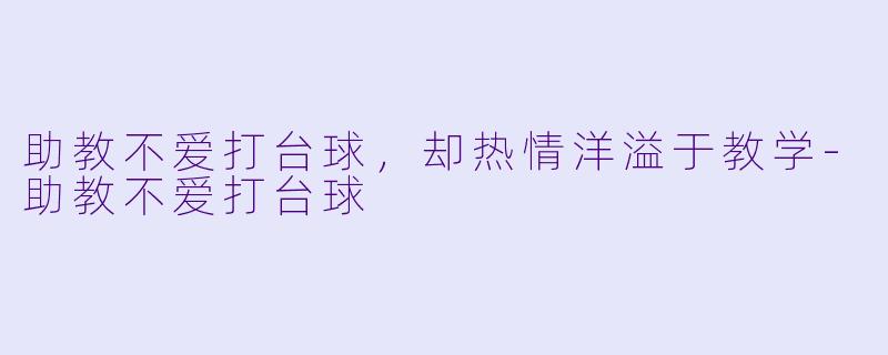 助教不爱打台球，却热情洋溢于教学-助教不爱打台球