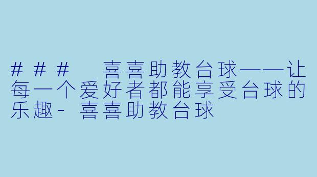 ### 喜喜助教台球——让每一个爱好者都能享受台球的乐趣-喜喜助教台球
