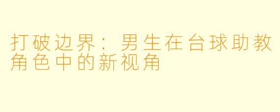 打破边界：男生在台球助教角色中的新视角