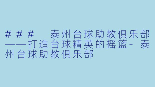 ### 泰州台球助教俱乐部——打造台球精英的摇篮