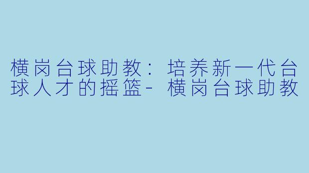 横岗台球助教:培养新一代台球人才的摇篮