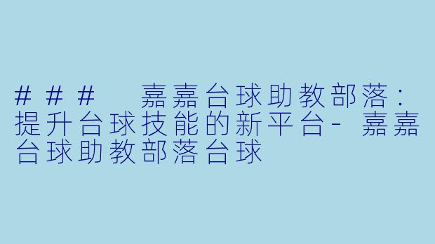### 嘉嘉台球助教部落：提升台球技能的新平台-嘉嘉台球助教部落台球