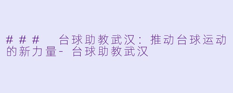 ### 台球助教武汉：推动台球运动的新力量-台球助教武汉