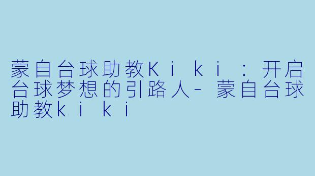 蒙自台球助教Kiki:开启台球梦想的引路人
