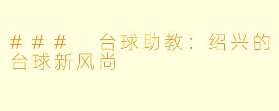 ### 台球助教:绍兴的台球新风尚