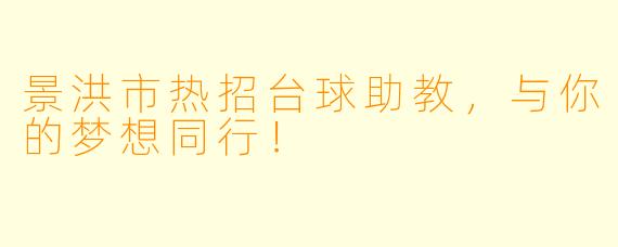 景洪市热招台球助教，与你的梦想同行！