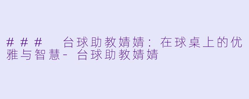 ### 台球助教婧婧：在球桌上的优雅与智慧-台球助教婧婧