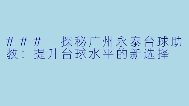 ### 探秘广州永泰台球助教：提升台球水平的新选择