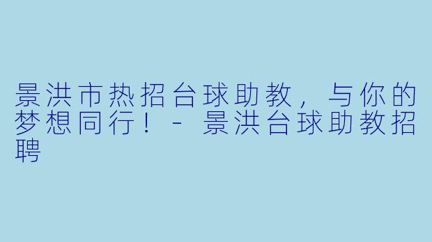 景洪市热招台球助教,与你的梦想同行!