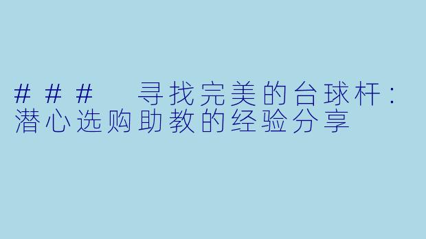### 寻找完美的台球杆：潜心选购助教的经验分享
