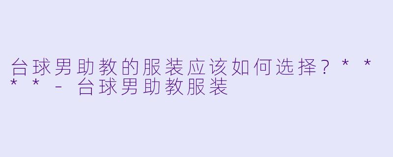 台球男助教的服装应该如何选择?****
