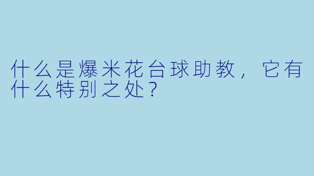 什么是爆米花台球助教,它有什么特别之处?