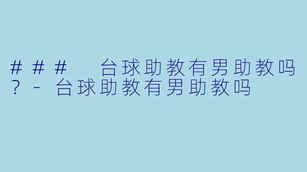 ### 台球助教有男助教吗？-台球助教有男助教吗