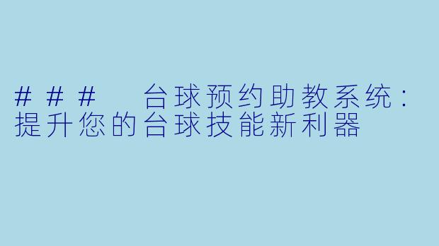 ### 台球预约助教系统:提升您的台球技能新利器