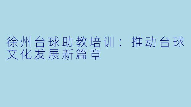 徐州台球助教培训：推动台球文化发展新篇章